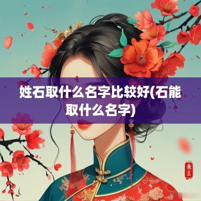 姓石取什么名字比较好(石能取什么名字)