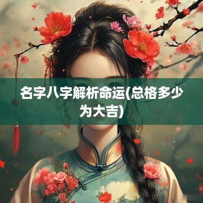 名字八字解析命运(总格多少为大吉)