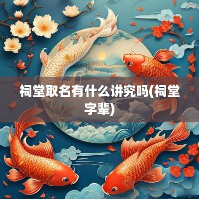 祠堂取名有什么讲究吗(祠堂字辈)