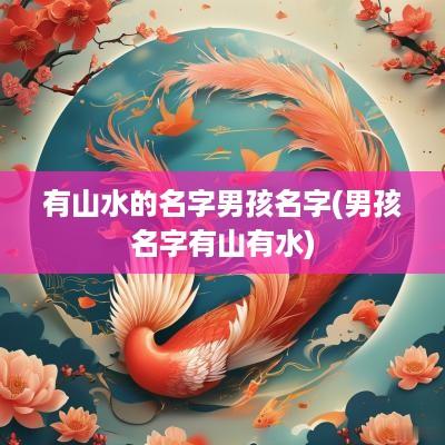 有山水的名字男孩名字(男孩名字有山有水)