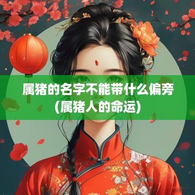 属猪的名字不能带什么偏旁(属猪人的命运)