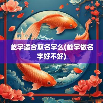 屹字适合取名字么(屹字做名字好不好)