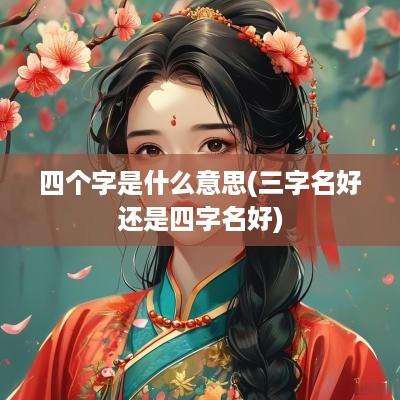 四个字是什么意思(三字名好还是四字名好)