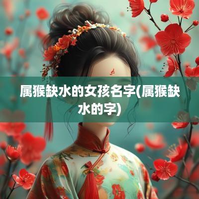 属猴缺水的女孩名字(属猴缺水的字)