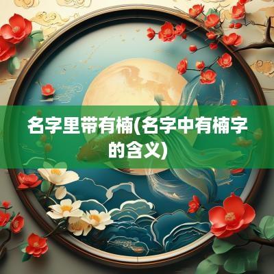 名字里带有楠(名字中有楠字的含义)