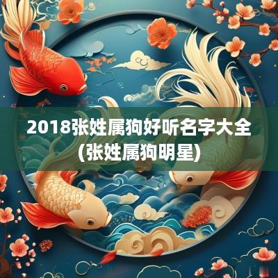 2018张姓属狗好听名字大全(张姓属狗明星)