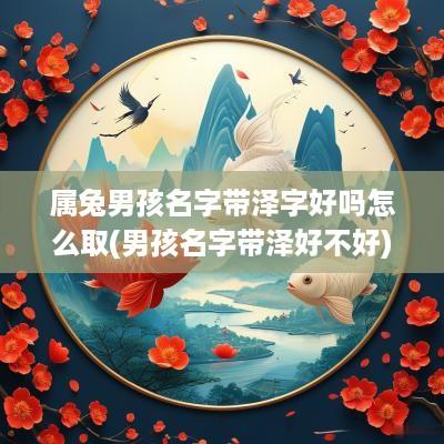 属兔男孩名字带泽字好吗怎么取(男孩名字带泽好不好)