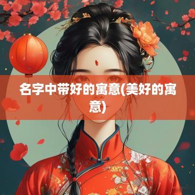 名字中带好的寓意(美好的寓意)