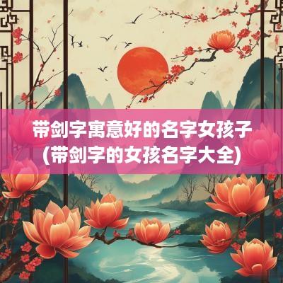 带剑字寓意好的名字女孩子(带剑字的女孩名字大全)