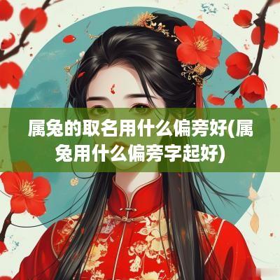 属兔的取名用什么偏旁好(属兔用什么偏旁字起好)