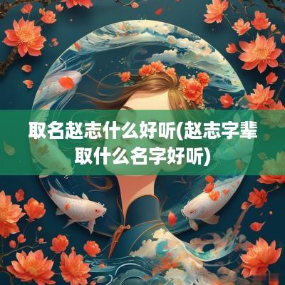 取名赵志什么好听(赵志字辈取什么名字好听)