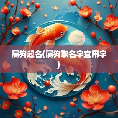 属狗起名(属狗取名字宜用字)