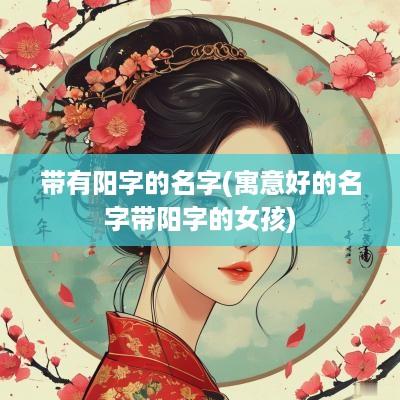 带有阳字的名字(寓意好的名字带阳字的女孩)