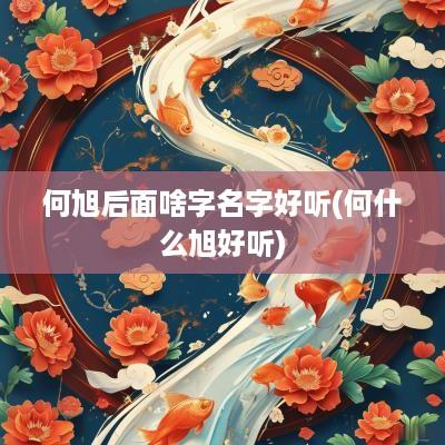 何旭后面啥字名字好听(何什么旭好听)