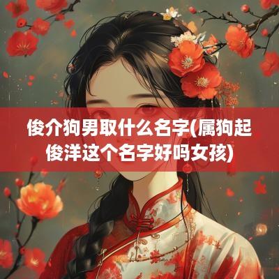 俊介狗男取什么名字(属狗起俊洋这个名字好吗女孩)