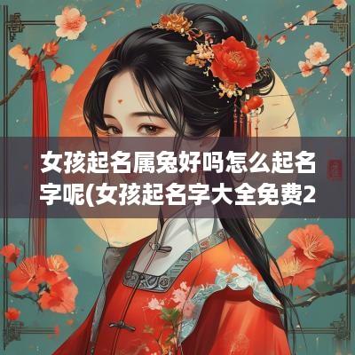 女孩起名属兔好吗怎么起名字呢(女孩起名字大全免费2025年属兔)