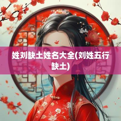 姓刘缺土姓名大全(刘姓五行缺土)