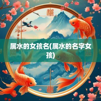 属水的女孩名(属水的名字女孩)