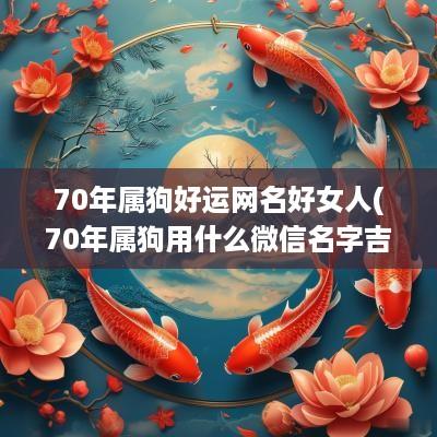 70年属狗好运网名好女人(70年属狗用什么微信名字吉利又旺财)