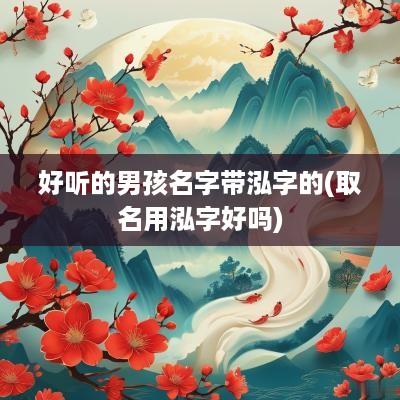 好听的男孩名字带泓字的(取名用泓字好吗)