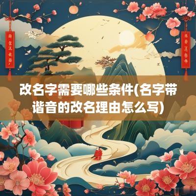 改名字需要哪些条件(名字带谐音的改名理由怎么写)