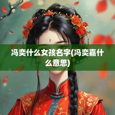 冯奕什么女孩名字(冯奕嘉什么意思)
