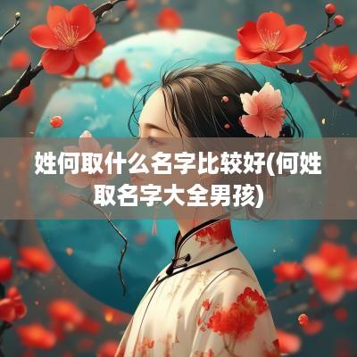 姓何取什么名字比较好(何姓取名字大全男孩)