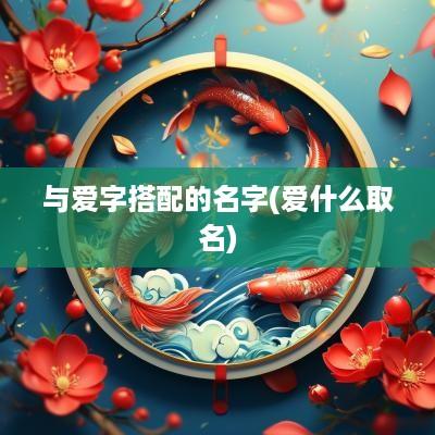 与爱字搭配的名字(爱什么取名)