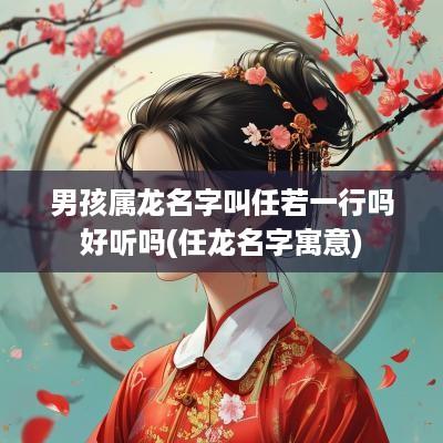 男孩属龙名字叫任若一行吗好听吗(任龙名字寓意)