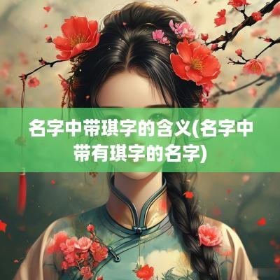 名字中带琪字的含义(名字中带有琪字的名字)