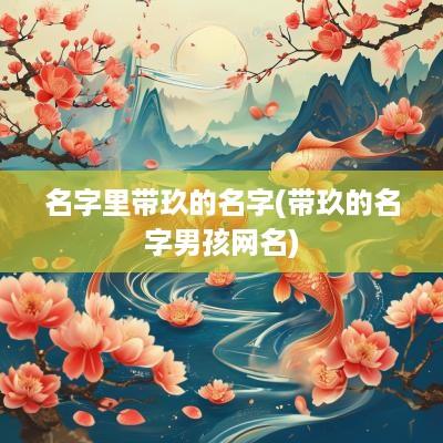 名字里带玖的名字(带玖的名字男孩网名)