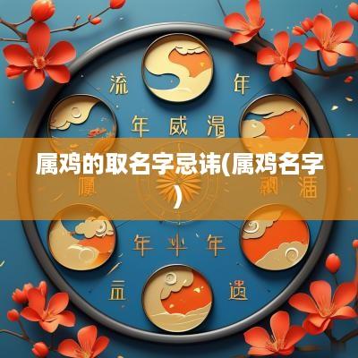 属鸡的取名字忌讳(属鸡名字)