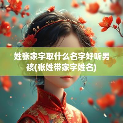 姓张家字取什么名字好听男孩(张姓带家字姓名)