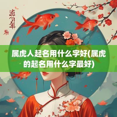属虎人起名用什么字好(属虎的起名用什么字最好)