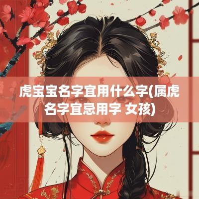虎宝宝名字宜用什么字(属虎名字宜忌用字 女孩)