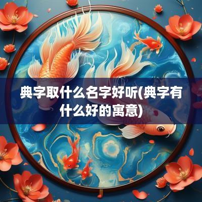 典字取什么名字好听(典字有什么好的寓意)