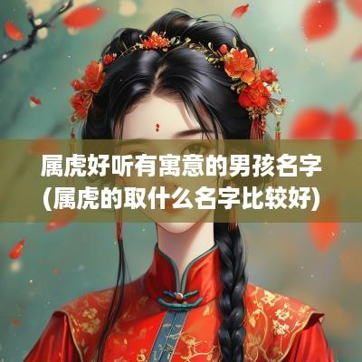 属虎好听有寓意的男孩名字(属虎的取什么名字比较好)