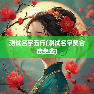 测试名字五行(测试名字契合度免费)