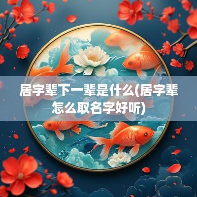 居字辈下一辈是什么(居字辈怎么取名字好听)