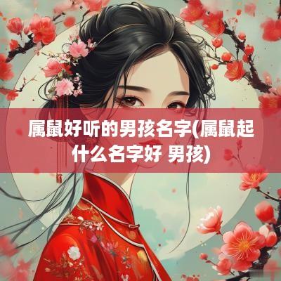 属鼠好听的男孩名字(属鼠起什么名字好 男孩)
