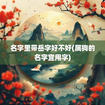 名字里带岳字好不好(属狗的名字宜用字)