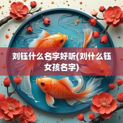 刘钰什么名字好听(刘什么钰女孩名字)