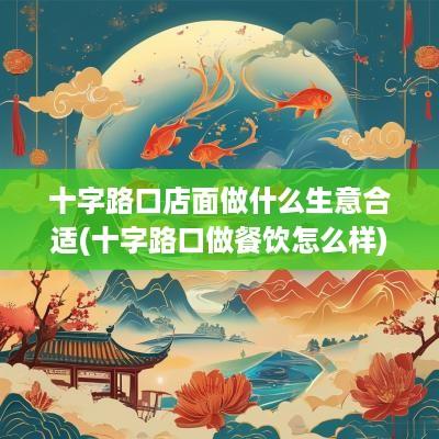 十字路口店面做什么生意合适(十字路口做餐饮怎么样)