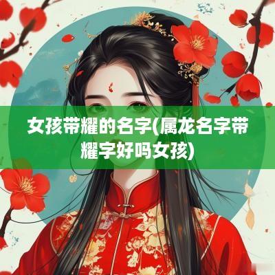 女孩带耀的名字(属龙名字带耀字好吗女孩)