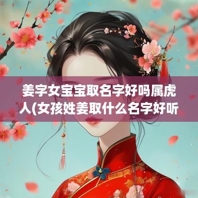 姜字女宝宝取名字好吗属虎人(女孩姓姜取什么名字好听)