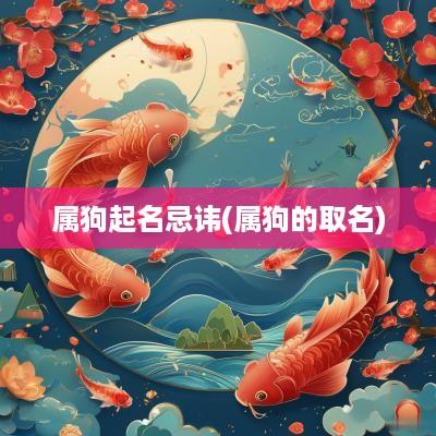 属狗起名忌讳(属狗的取名)