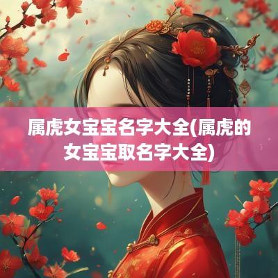属虎女宝宝名字大全(属虎的女宝宝取名字大全)