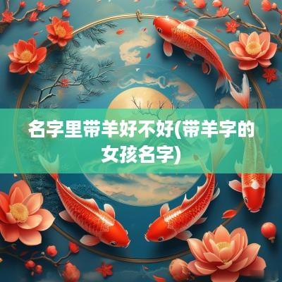 名字里带羊好不好(带羊字的女孩名字)