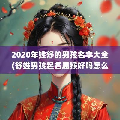 2025年姓舒的男孩名字大全(舒姓男孩起名属猴好吗怎么样)