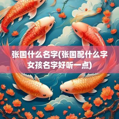 张国什么名字(张国配什么字女孩名字好听一点)